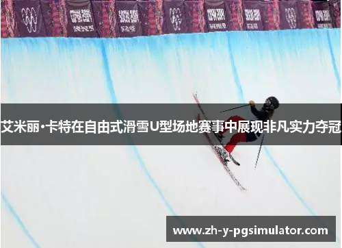 艾米丽·卡特在自由式滑雪U型场地赛事中展现非凡实力夺冠 艾米丽·卡特在自由式滑雪U型场地赛事中展现非凡实力夺冠