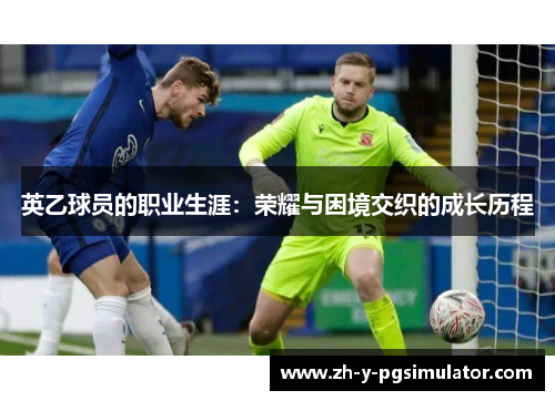 英乙球员的职业生涯:荣耀与困境交织的成长历程 英乙球员的职业生涯:荣耀与困境交织的成长历程