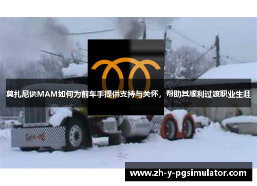 莫扎尼谈MAM如何为前车手提供支持与关怀，帮助其顺利过渡职业生涯