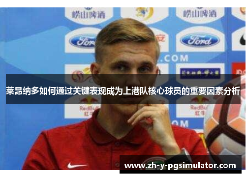 莱昂纳多如何通过关键表现成为上港队核心球员的重要因素分析 莱昂纳多如何通过关键表现成为上港队核心球员的重要因素分析