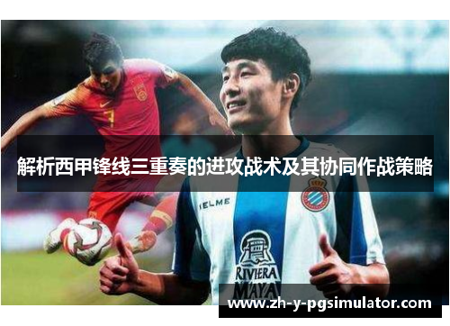 解析西甲锋线三重奏的进攻战术及其协同作战策略