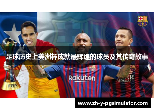 足球历史上美洲杯成就最辉煌的球员及其传奇故事