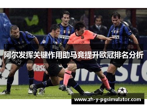 阿尔发挥关键作用助马竞提升欧冠排名分析 阿尔发挥关键作用助马竞提升欧冠排名分析