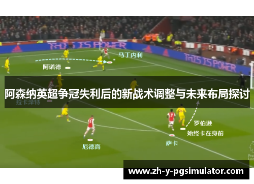 阿森纳英超争冠失利后的新战术调整与未来布局探讨