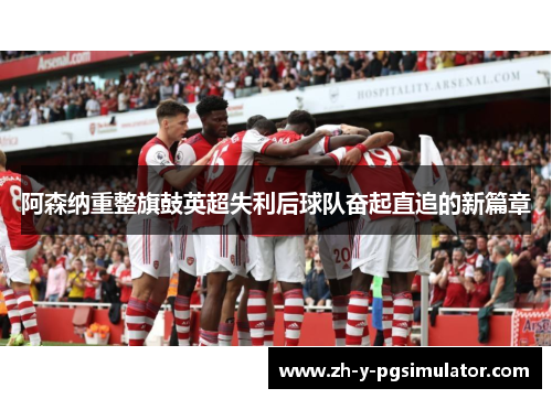 阿森纳重整旗鼓英超失利后球队奋起直追的新篇章