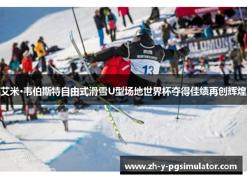 艾米·韦伯斯特自由式滑雪U型场地世界杯夺得佳绩再创辉煌