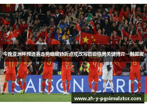 今晚亚洲杯预选赛走势暗藏转折点或改写晋级格局关键博弈一触即发