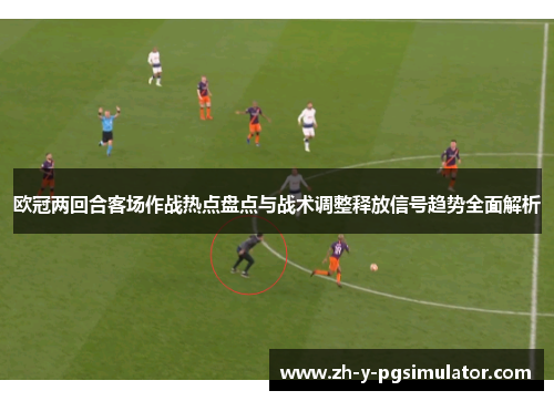 欧冠两回合客场作战热点盘点与战术调整释放信号趋势全面解析