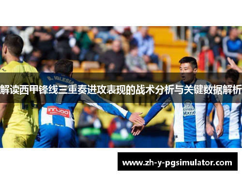 解读西甲锋线三重奏进攻表现的战术分析与关键数据解析 解读西甲锋线三重奏进攻表现的战术分析与关键数据解析