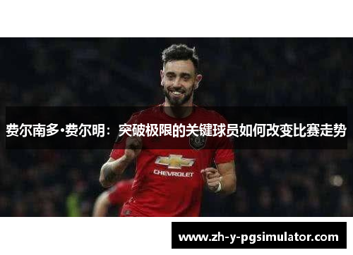 费尔南多·费尔明：突破极限的关键球员如何改变比赛走势