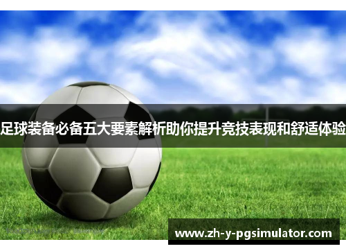 足球装备必备五大要素解析助你提升竞技表现和舒适体验