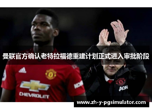 曼联官方确认老特拉福德重建计划正式进入审批阶段