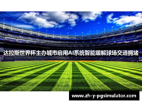 达拉斯世界杯主办城市启用AI系统智能缓解球场交通拥堵