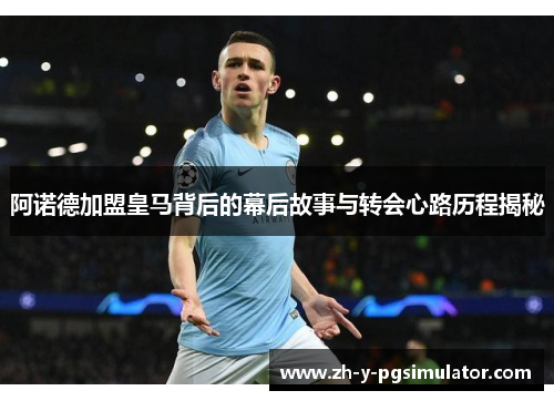 阿诺德加盟皇马背后的幕后故事与转会心路历程揭秘