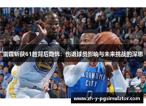 雷霆斩获61胜背后隐忧：伤退球员影响与未来挑战的深思