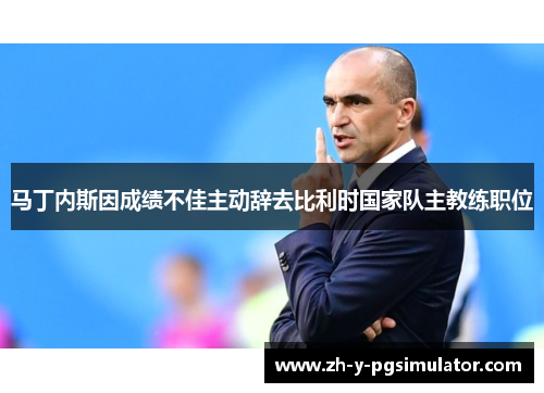 马丁内斯因成绩不佳主动辞去比利时国家队主教练职位