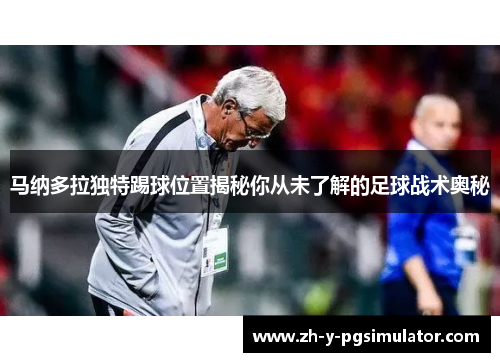 马纳多拉独特踢球位置揭秘你从未了解的足球战术奥秘