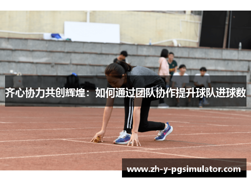 齐心协力共创辉煌：如何通过团队协作提升球队进球数