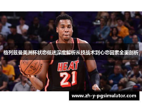 格列兹曼美洲杯状态低迷深度解析从技战术到心态因素全面剖析