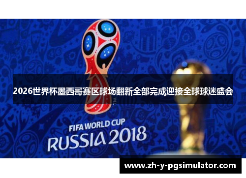 2026世界杯墨西哥赛区球场翻新全部完成迎接全球球迷盛会
