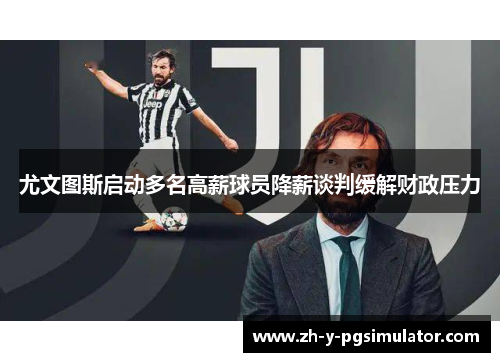 尤文图斯启动多名高薪球员降薪谈判缓解财政压力