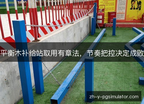 平衡木补给站取用有章法，节奏把控决定成败